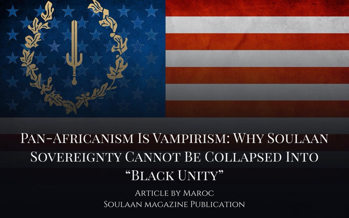 Pan-Africanism Is Vampirism: Why Soulaan Sovereignty Cannot Be Collapsed Into “Black Unity”